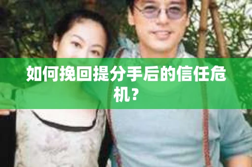如何挽回提分手后的信任危机？