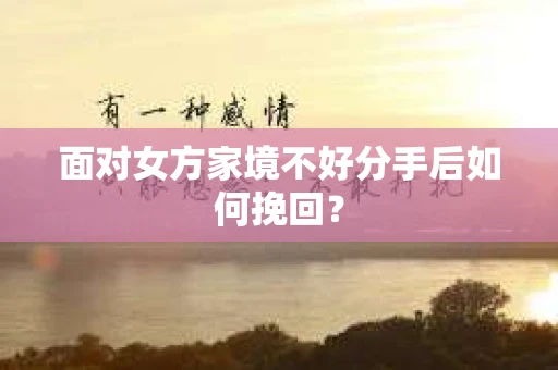 面对女方家境不好分手后如何挽回? 面对女方家境不好分手后如何挽回?