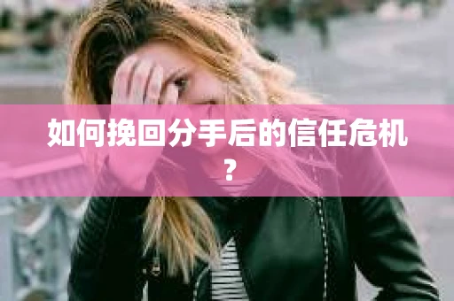 如何挽回分手后的信任危机？