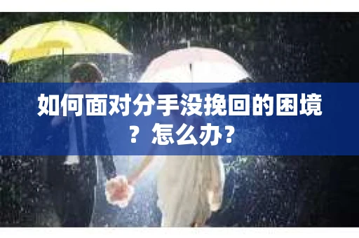 如何面对分手没挽回的困境？怎么办？