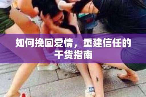 如何挽回爱情，重建信任的干货指南