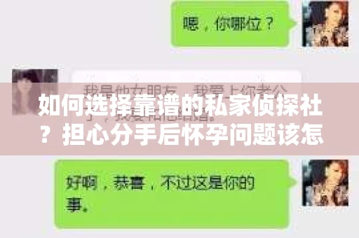 如何选择靠谱的私家侦探社？担心分手后怀孕问题该怎么办？