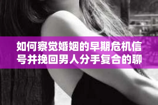 如何察觉婚姻的早期危机信号并挽回男人分手复合的聊天技巧？