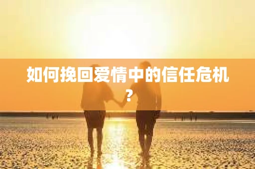 如何挽回爱情中的信任危机？