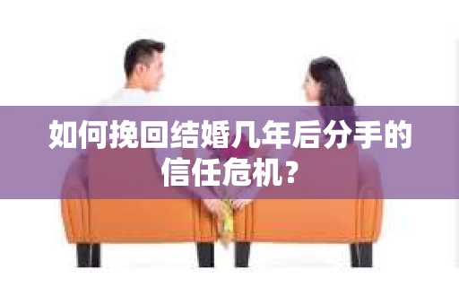 如何挽回结婚几年后分手的信任危机？