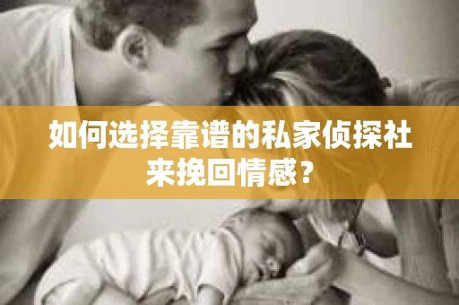 如何选择靠谱的私家侦探社来挽回情感？