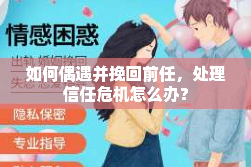 如何偶遇并挽回前任，处理信任危机怎么办？