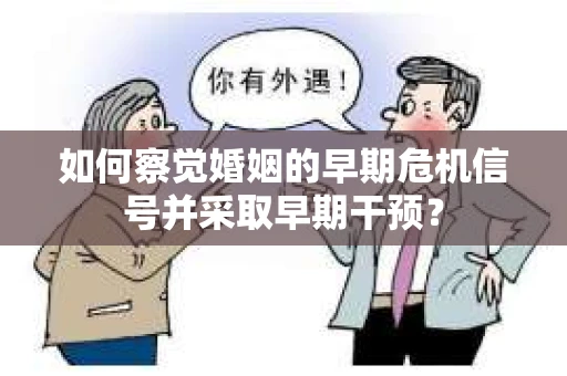 如何察觉婚姻的早期危机信号并采取早期干预? 如何察觉婚姻的早期危机信号并采取早期干预?
