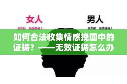 如何合法收集情感挽回中的证据？——无效证据怎么办？