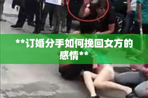 **订婚分手如何挽回女方的感情**
