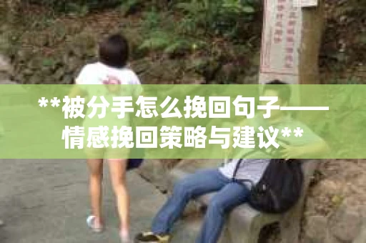 **被分手怎么挽回句子——情感挽回策略与建议**
