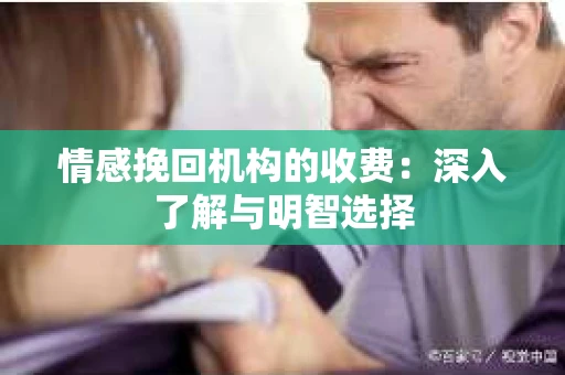 情感挽回机构的收费：深入了解与明智选择