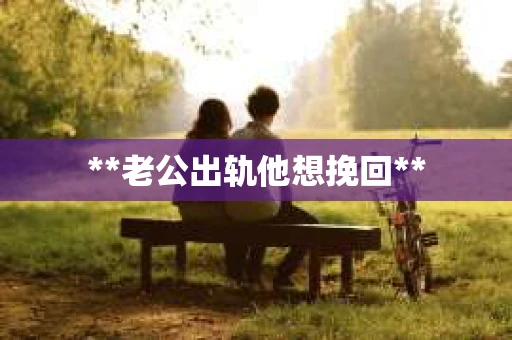 **老公出轨他想挽回**