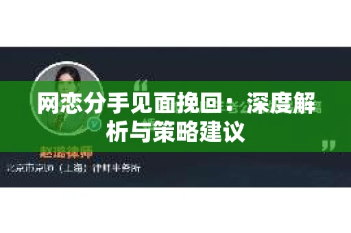 网恋分手见面挽回:深度解析与策略建议 网恋分手见面挽回:深度解析与策略建议