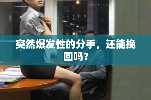 突然爆发性的分手，还能挽回吗？