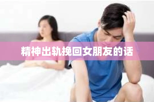 精神出轨挽回女朋友的话
