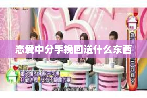恋爱中分手挽回送什么东西