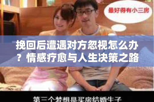 挽回后遭遇对方忽视怎么办?情感疗愈与人生决策之路 挽回后遭遇对方忽视怎么办?情感疗愈与人生决策之路