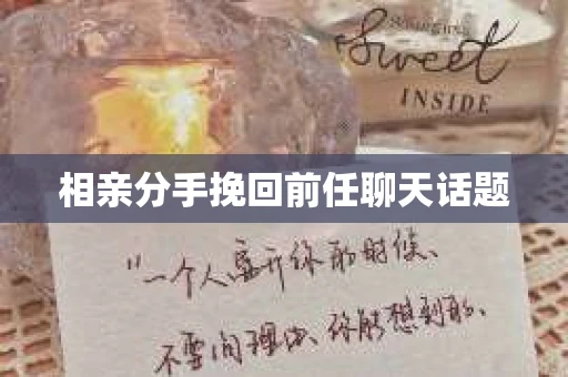 相亲分手挽回前任聊天话题 相亲分手挽回前任聊天话题