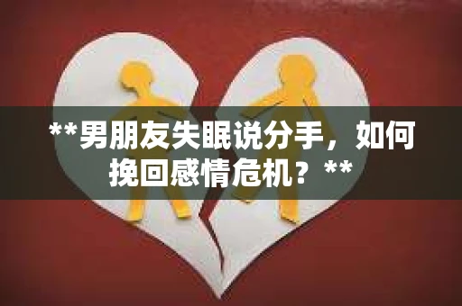 **男朋友失眠说分手，如何挽回感情危机？**
