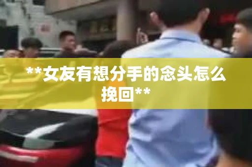 **女友有想分手的念头怎么挽回**