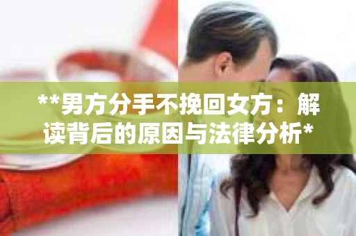 **男方分手不挽回女方：解读背后的原因与法律分析**