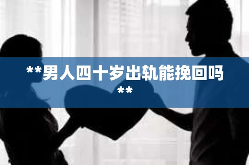 **男人四十岁出轨能挽回吗**