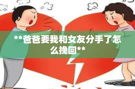 **爸爸要我和女友分手了怎么挽回**