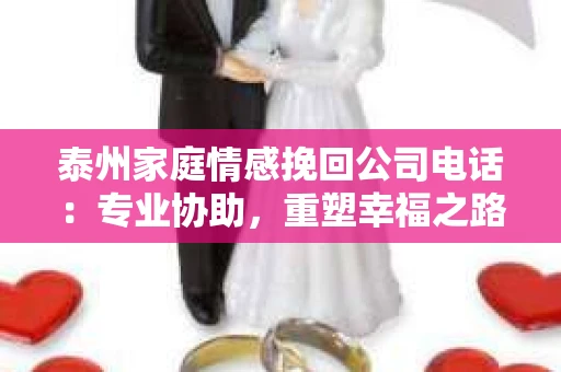 泰州家庭情感挽回公司电话：专业协助，重塑幸福之路