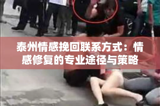 泰州情感挽回联系方式：情感修复的专业途径与策略