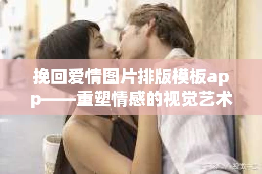 挽回爱情图片排版模板app——重塑情感的视觉艺术