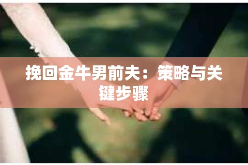 挽回金牛男前夫：策略与关键步骤