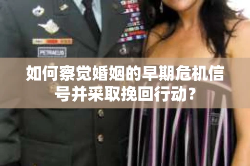 如何察觉婚姻的早期危机信号并采取挽回行动? 如何察觉婚姻的早期危机信号并采取挽回行动?
