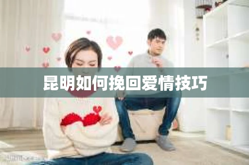 昆明如何挽回爱情技巧