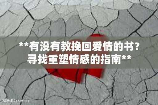 **有没有教挽回爱情的书？寻找重塑情感的指南**