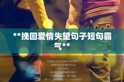 **挽回爱情失望句子短句霸气**