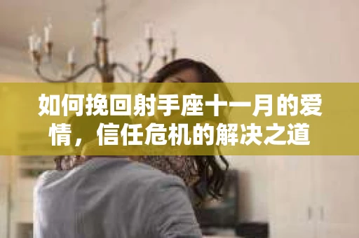 如何挽回射手座十一月的爱情,信任危机的解决之道 如何挽回射手座十一月的爱情,信任危机的解决之道