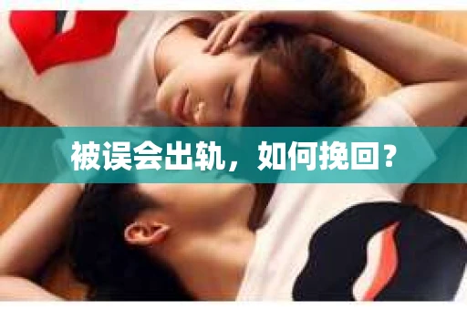 被误会出轨，如何挽回？