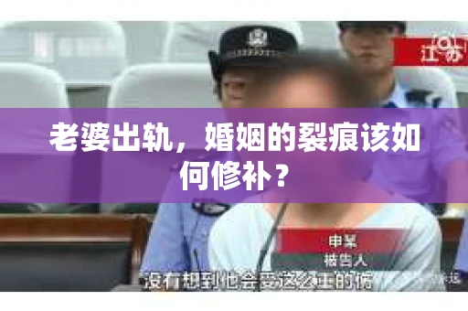 老婆出轨，婚姻的裂痕该如何修补？