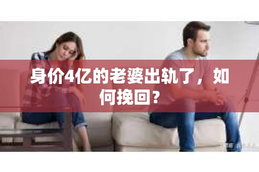 身价4亿的老婆出轨了，如何挽回？