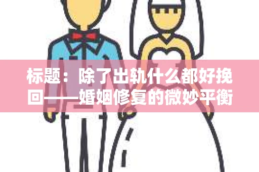 标题:除了出轨什么都好挽回——婚姻修复的微妙平衡 标题:除了出轨什么都好挽回——婚姻修复的微妙平衡