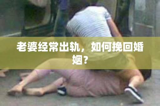 老婆经常出轨，如何挽回婚姻？