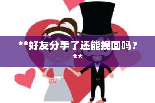 **好友分手了还能挽回吗？**