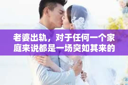 老婆出轨，对于任何一个家庭来说都是一场突如其来的风暴。面对这样的困境，如何挽回婚姻，重拾家庭的和谐，成为了许多人迫切想要了解的问题。今天，我们就来聊聊这个敏感而现实的话题——老婆出轨最好的挽回办法。