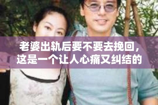 老婆出轨后要不要去挽回，这是一个让人心痛又纠结的问题。在这个问题上，每个人都有自己的看法和选择。今天，我就来和大家聊聊这个话题，希望能给大家带来一些帮助。