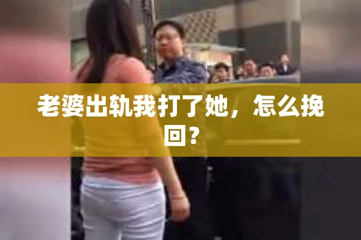 老婆出轨我打了她，怎么挽回？