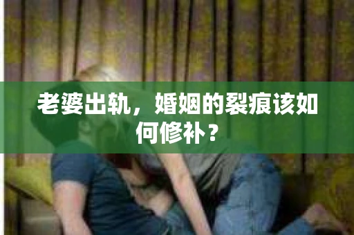 老婆出轨，婚姻的裂痕该如何修补？