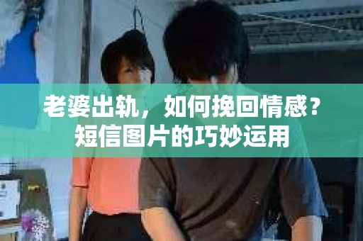 老婆出轨，如何挽回情感？短信图片的巧妙运用