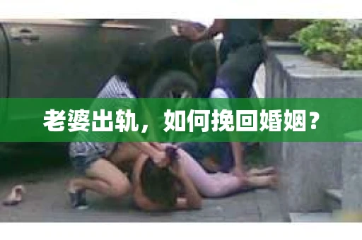老婆出轨，如何挽回婚姻？