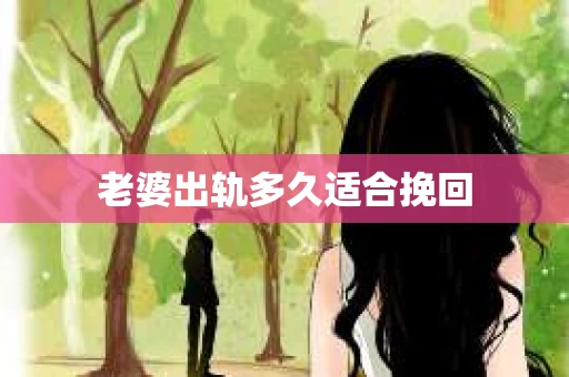 老婆出轨多久适合挽回